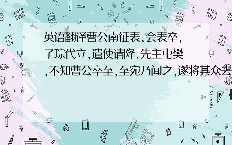 英语翻译曹公南征表,会表卒,子琮代立,遣使请降.先主屯樊,不知曹公卒至,至宛乃闻之,遂将其众去.过襄阳,诸葛亮说先主攻琮