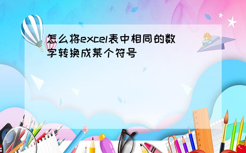 怎么将excel表中相同的数字转换成某个符号