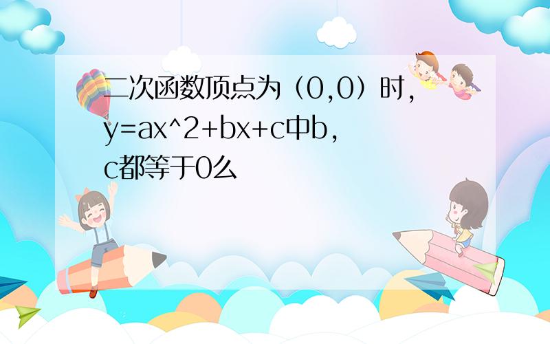 二次函数顶点为（0,0）时,y=ax^2+bx+c中b,c都等于0么