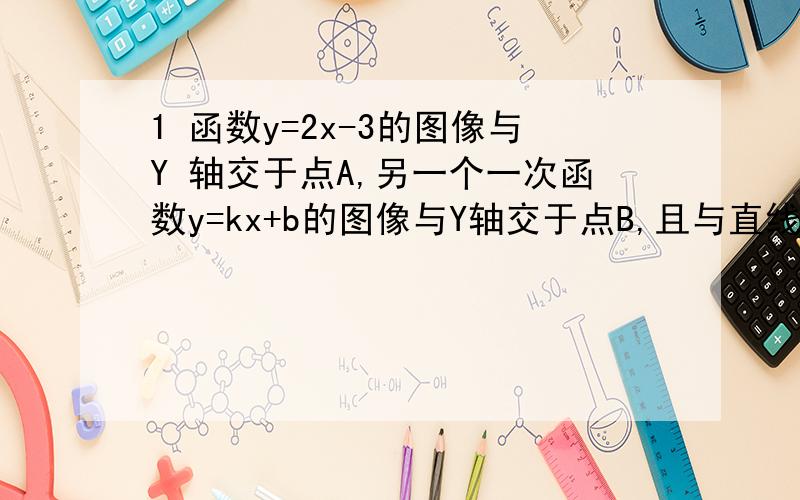 1 函数y=2x-3的图像与Y 轴交于点A,另一个一次函数y=kx+b的图像与Y轴交于点B,且与直线y=2x-3交于点C