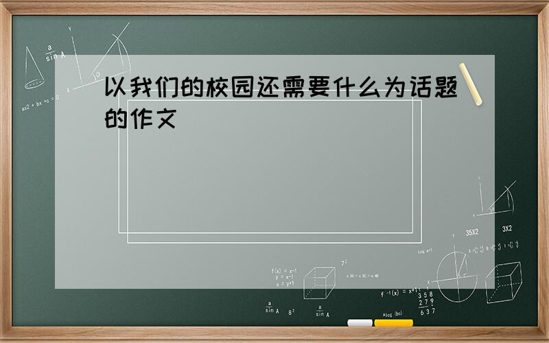 以我们的校园还需要什么为话题的作文