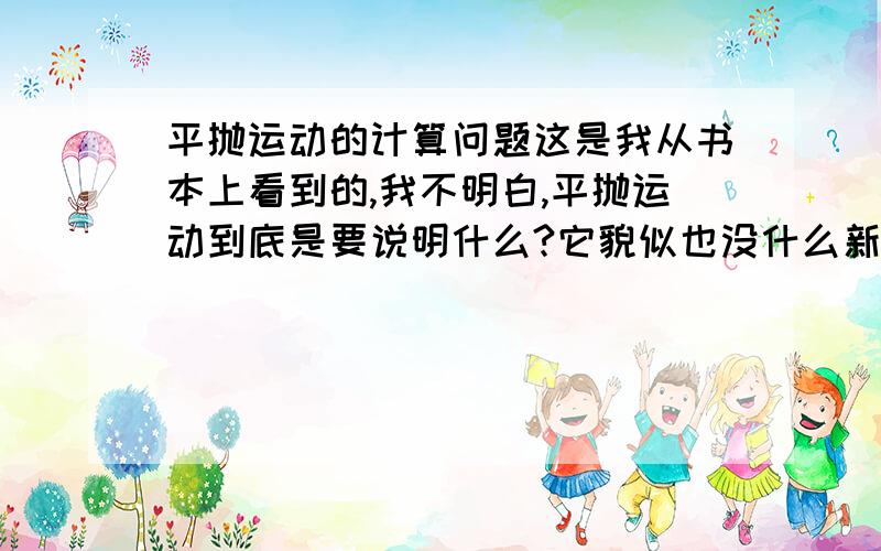 平抛运动的计算问题这是我从书本上看到的,我不明白,平抛运动到底是要说明什么?它貌似也没什么新的公式啊,无非就是说水平方向