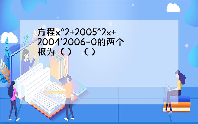 方程x^2+2005^2x+2004*2006=0的两个根为（ ） （ ）