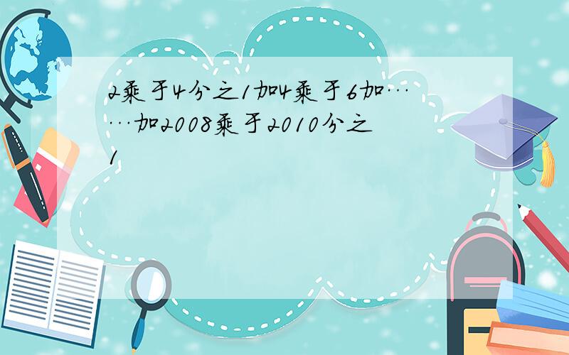 2乘于4分之1加4乘于6加……加2008乘于2010分之1