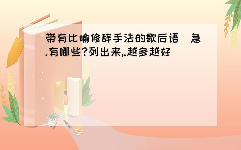 带有比喻修辞手法的歇后语（急.有哪些?列出来,.越多越好）