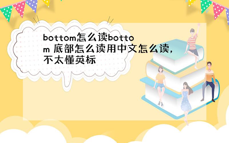 bottom怎么读bottom 底部怎么读用中文怎么读，不太懂英标