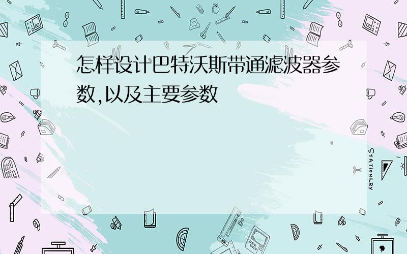 怎样设计巴特沃斯带通滤波器参数,以及主要参数