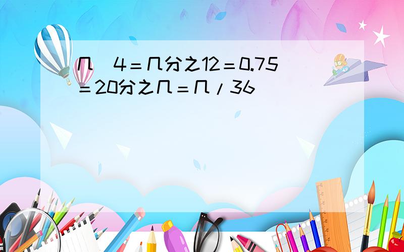 几／4＝几分之12＝0.75＝20分之几＝几/36