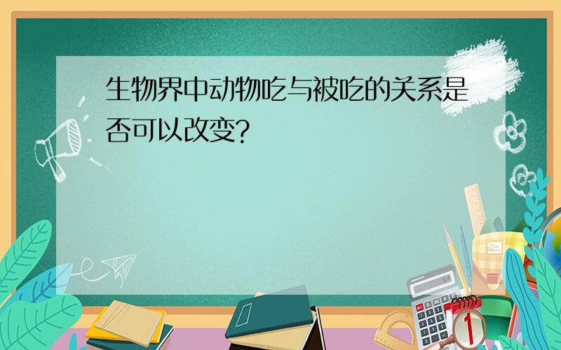 生物界中动物吃与被吃的关系是否可以改变?