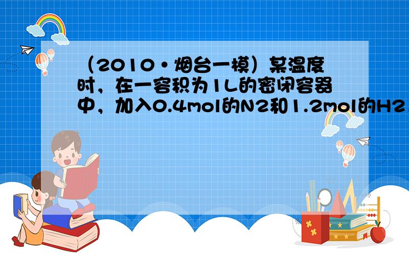 （2010•烟台一模）某温度时，在一容积为1L的密闭容器中，加入0.4mol的N2和1.2mol的H2，在一定条件下发生