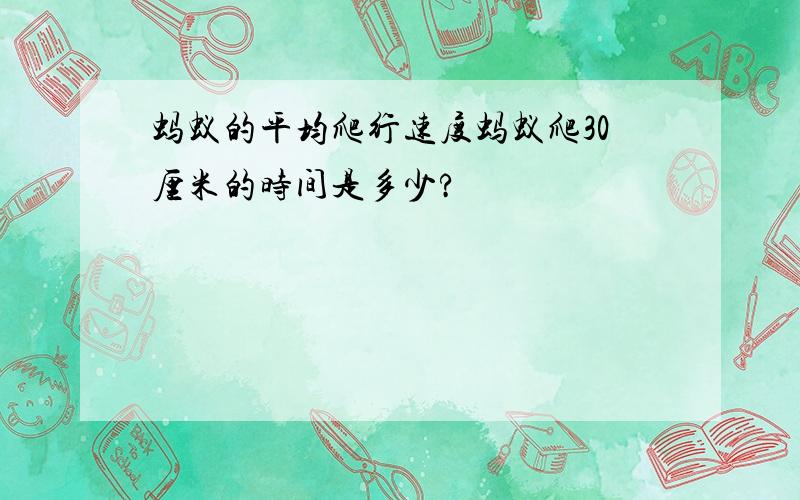 蚂蚁的平均爬行速度蚂蚁爬30厘米的时间是多少?