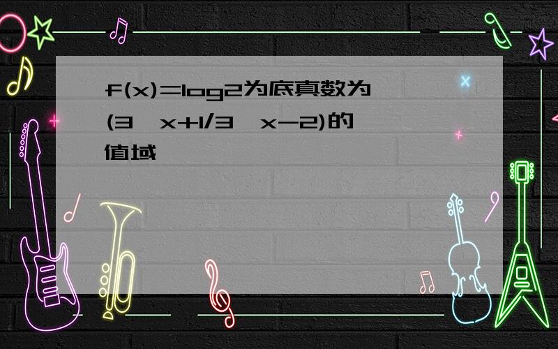 f(x)=log2为底真数为(3^x+1/3^x-2)的值域