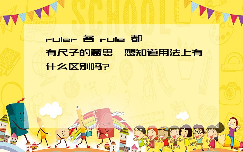 ruler 各 rule 都有尺子的意思,想知道用法上有什么区别吗?