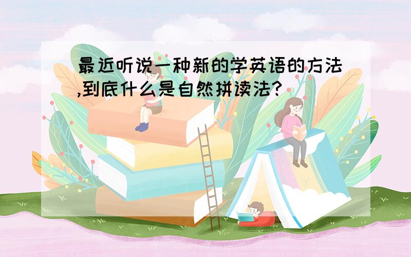 最近听说一种新的学英语的方法,到底什么是自然拼读法?