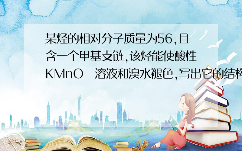 某烃的相对分子质量为56,且含一个甲基支链,该烃能使酸性KMnO₄溶液和溴水褪色,写出它的结构简式