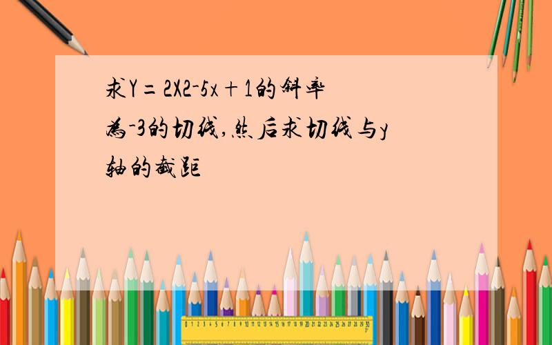 求Y=2X2-5x+1的斜率为-3的切线,然后求切线与y轴的截距