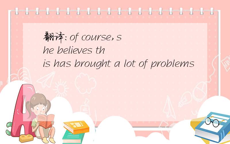 翻译：of course,she believes this has brought a lot of problems