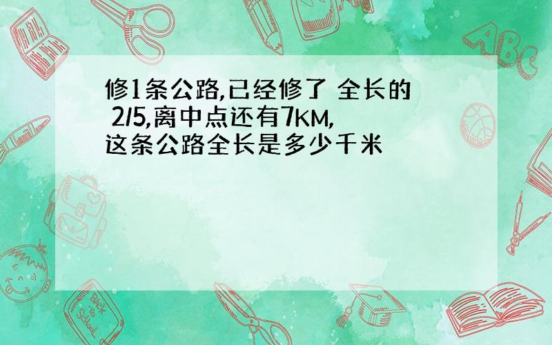 修1条公路,已经修了 全长的 2/5,离中点还有7KM,这条公路全长是多少千米