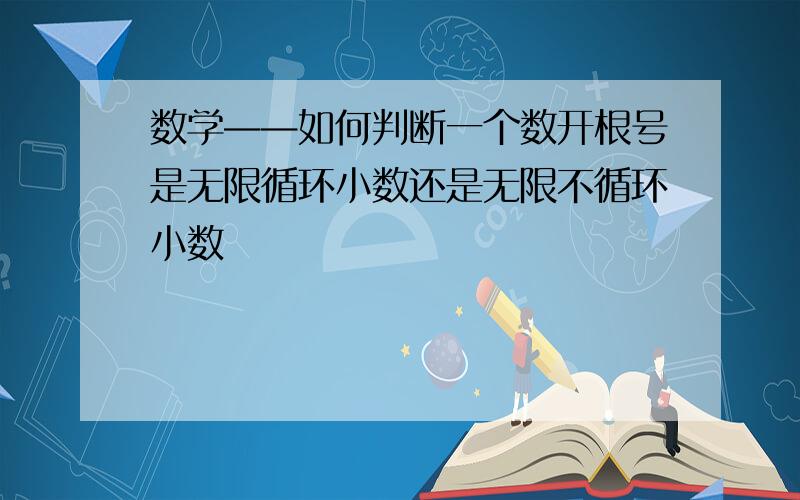 数学——如何判断一个数开根号是无限循环小数还是无限不循环小数