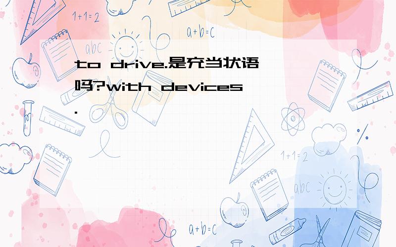 to drive.是充当状语吗?with devices.