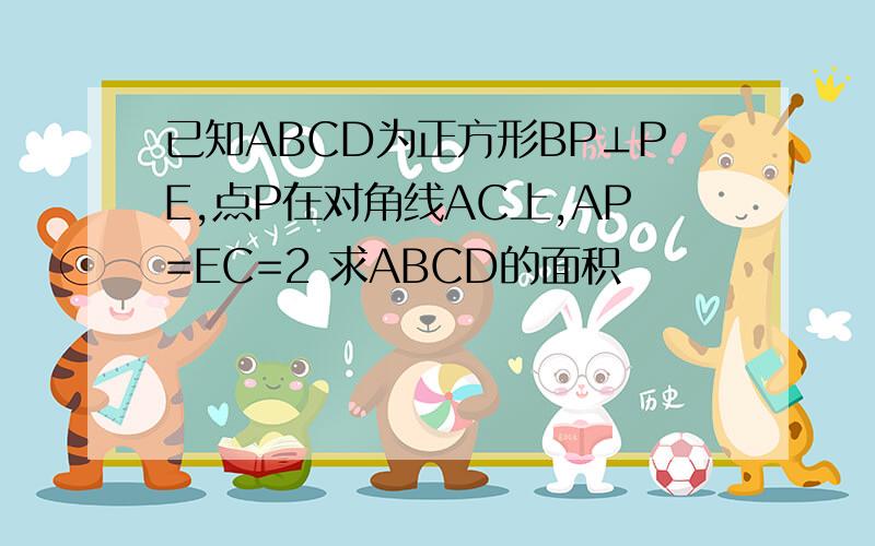 已知ABCD为正方形BP⊥PE,点P在对角线AC上,AP=EC=2 求ABCD的面积