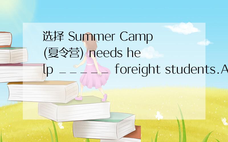 选择 Summer Camp(夏令营) needs help _____ foreight students.A.of