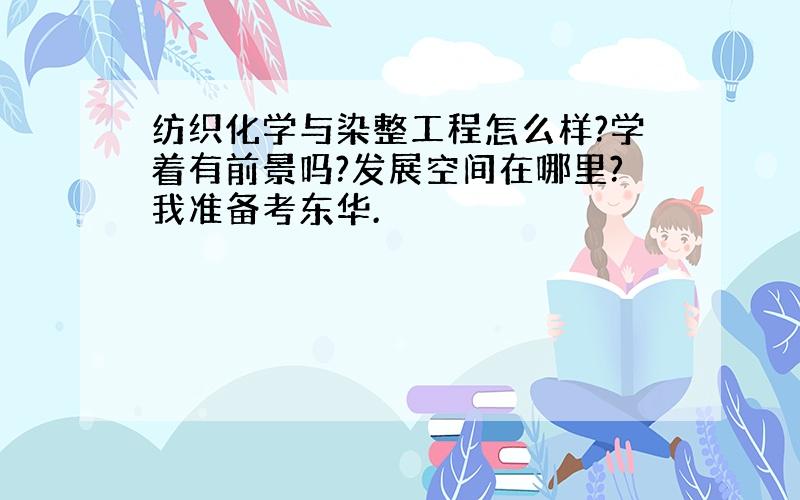 纺织化学与染整工程怎么样?学着有前景吗?发展空间在哪里?我准备考东华.