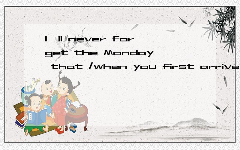 I'll never forget the Monday that /when you first arrived,这句