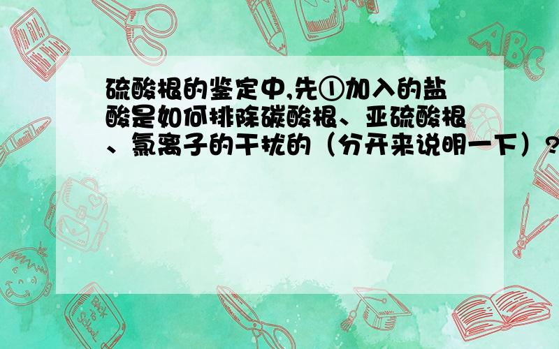 硫酸根的鉴定中,先①加入的盐酸是如何排除碳酸根、亚硫酸根、氯离子的干扰的（分开来说明一下）?②为什么要排除氯离子的干扰,