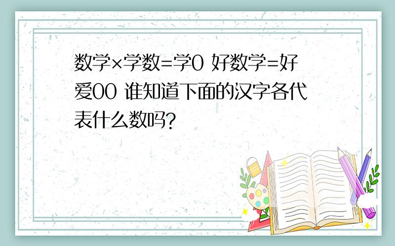 数学×学数=学0 好数学=好爱00 谁知道下面的汉字各代表什么数吗?