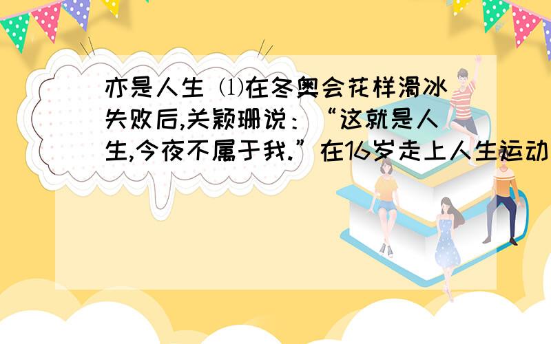 亦是人生 ⑴在冬奥会花样滑冰失败后,关颖珊说：“这就是人生,今夜不属于我.”在16岁走上人生运动高峰的