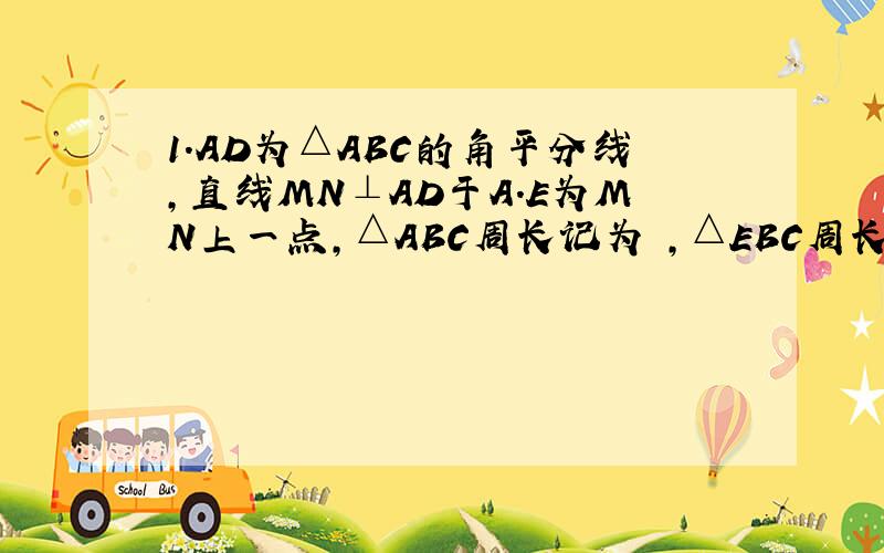 1.AD为△ABC的角平分线,直线MN⊥AD于A.E为MN上一点,△ABC周长记为 ,△EBC周长记为 .求证 ＞ .