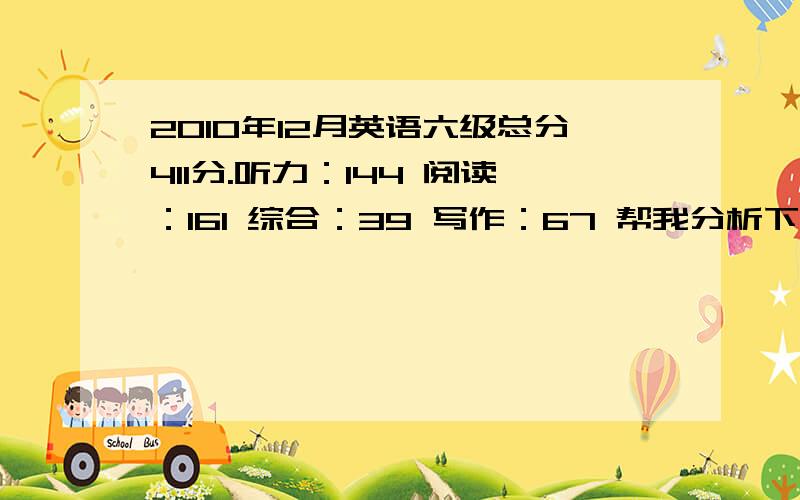 2010年12月英语六级总分411分.听力：144 阅读：161 综合：39 写作：67 帮我分析下弱势在哪?