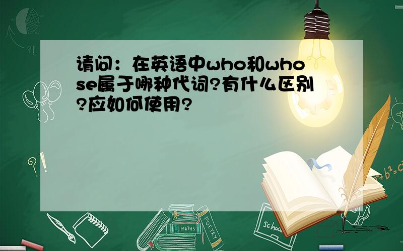 请问：在英语中who和whose属于哪种代词?有什么区别?应如何使用?