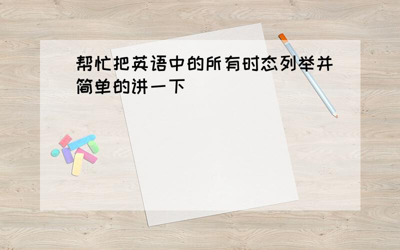 帮忙把英语中的所有时态列举并简单的讲一下