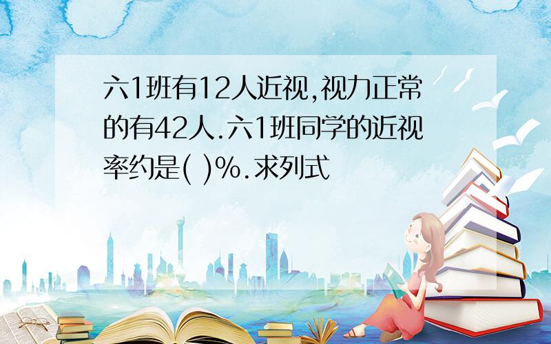 六1班有12人近视,视力正常的有42人.六1班同学的近视率约是( )％.求列式