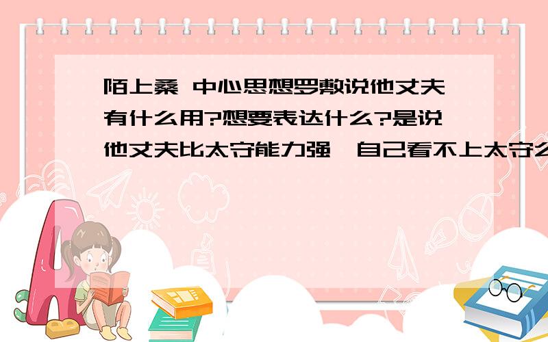 陌上桑 中心思想罗敷说他丈夫有什么用?想要表达什么?是说他丈夫比太守能力强,自己看不上太守么