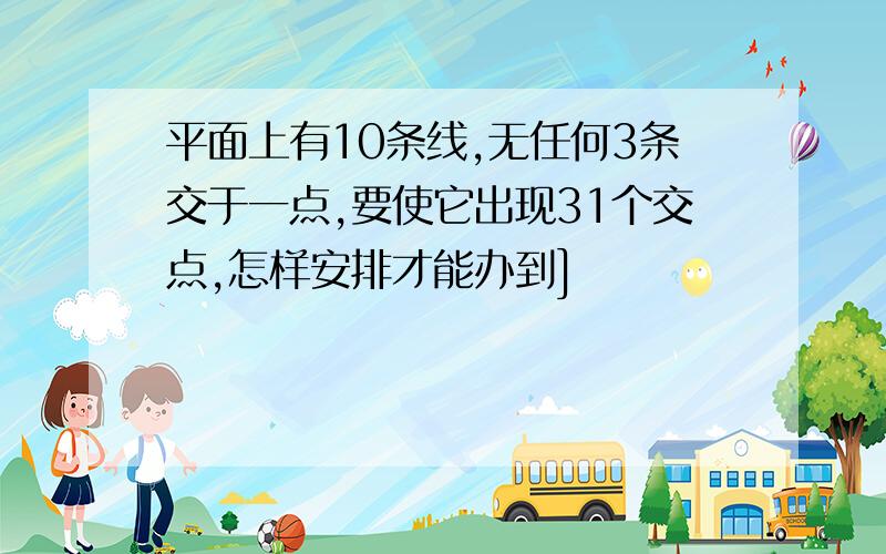 平面上有10条线,无任何3条交于一点,要使它出现31个交点,怎样安排才能办到]