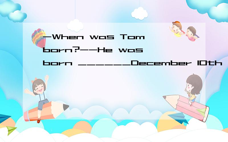 -When was Tom born?--He was born ______December 10th,1968.