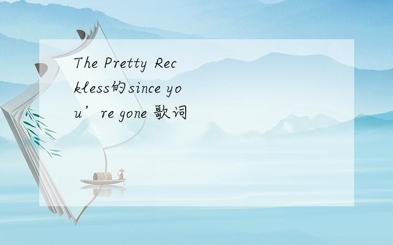 The Pretty Reckless的since you’re gone 歌词