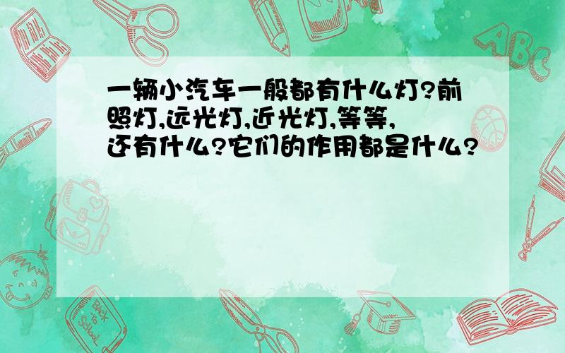 一辆小汽车一般都有什么灯?前照灯,远光灯,近光灯,等等,还有什么?它们的作用都是什么?