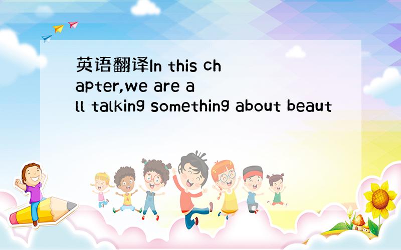 英语翻译In this chapter,we are all talking something about beaut