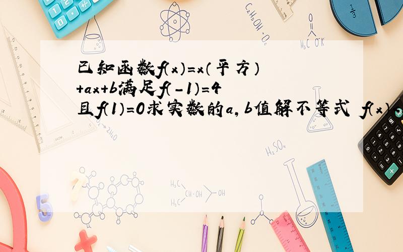 已知函数f（x）＝x（平方）＋ax＋b满足f（－1）＝4且f（1）＝0求实数的a,b值解不等式 f（x）＜x＋5