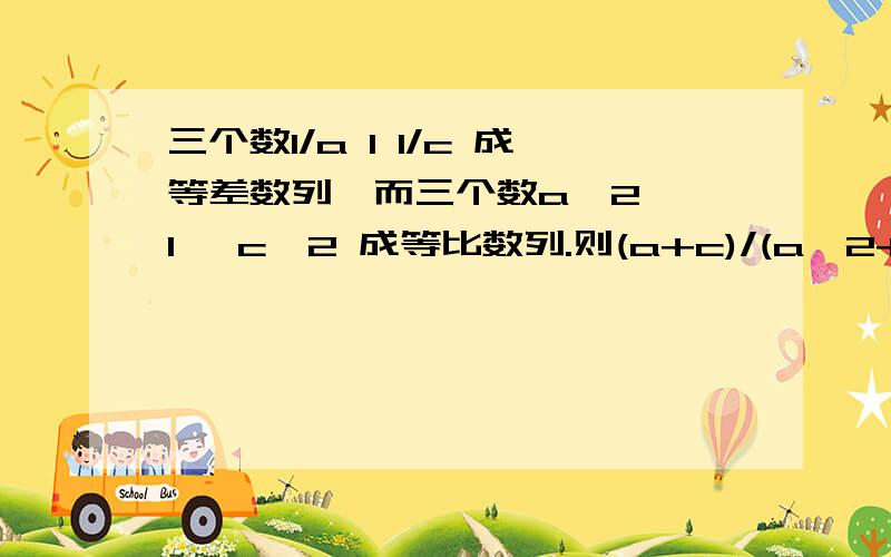 三个数1/a 1 1/c 成等差数列,而三个数a^2 ,1 ,c^2 成等比数列.则(a+c)/(a^2+c^2)=?