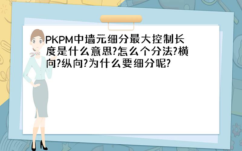 PKPM中墙元细分最大控制长度是什么意思?怎么个分法?横向?纵向?为什么要细分呢?