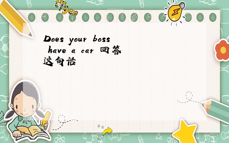 Does your boss have a car 回答这句话