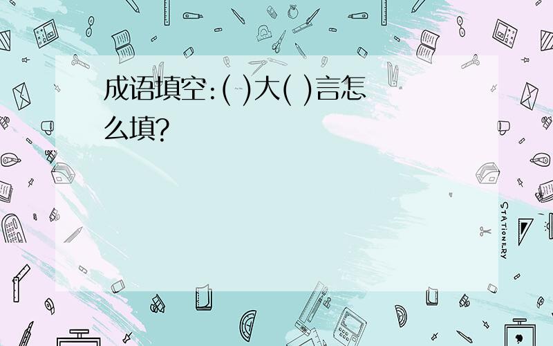 成语填空:( )大( )言怎么填?