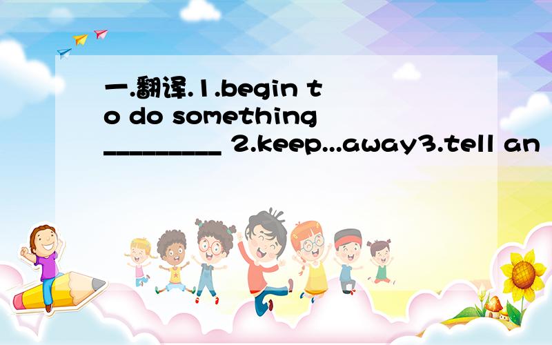 一.翻译.1.begin to do something_________ 2.keep...away3.tell an