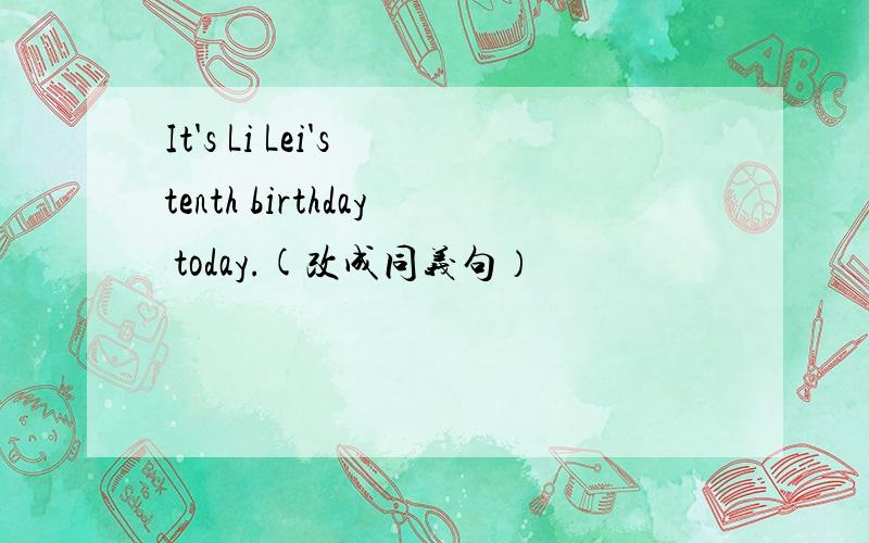 It's Li Lei's tenth birthday today.(改成同义句）