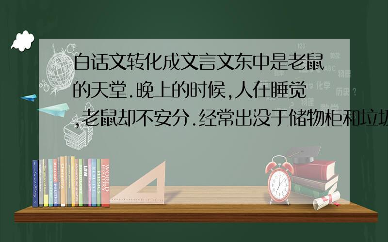 白话文转化成文言文东中是老鼠的天堂.晚上的时候,人在睡觉,老鼠却不安分.经常出没于储物柜和垃圾桶中寻找食物,有的咬烂学生